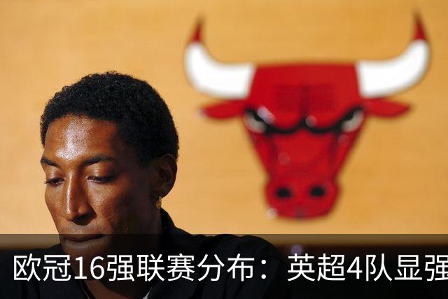 欧冠16强联赛分布：英超4队显强势 德甲不如葡超
